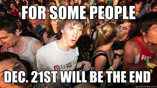 For Some People DEc. 21st will be the end  Sudden Clarity Clarence