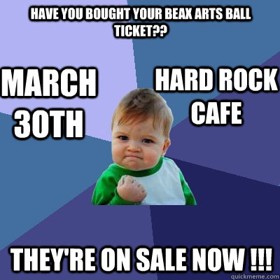 HAVE YOU BOUGHT YOUR BEAX ARTS BALL TICKET?? THEY'RE ON SALE NOW !!! March 3oth HARD rock cafe  Success Kid