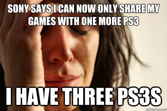 sony says i can now only share my games with one more ps3 i have three ps3s  First World Problems