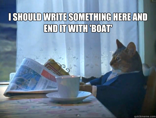 I should write something here and end it with 'boat'   The One Percent Cat