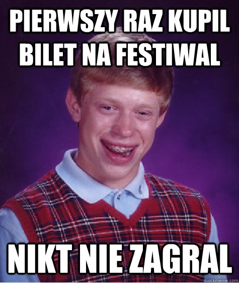 Pierwszy raz kupil bilet na festiwal nikt nie zagral  Bad Luck Brian