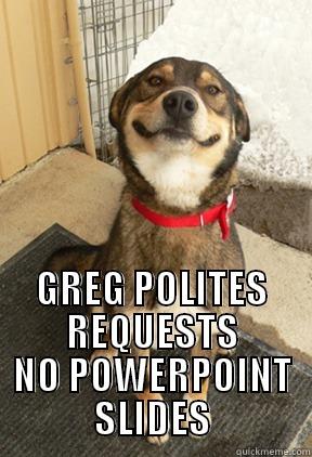  GREG POLITES REQUESTS NO POWERPOINT SLIDES Good Dog Greg