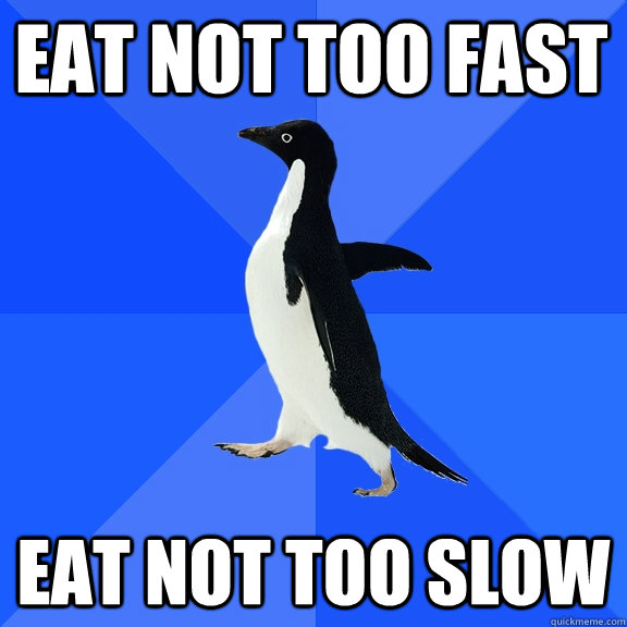 EAT NOT TOO FAST EAT NOT TOO SLOW Eating with peoples quickmeme