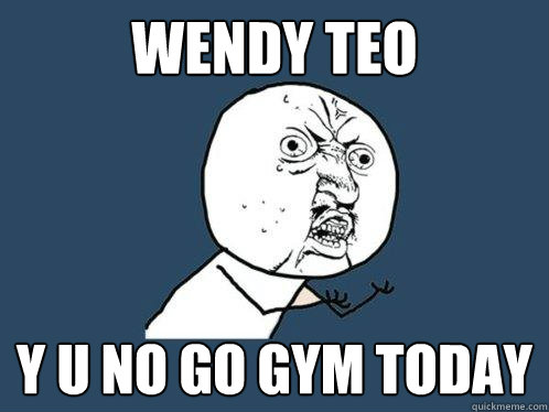 WENDY TEO Y U NO GO GYM TODAY  Y U No