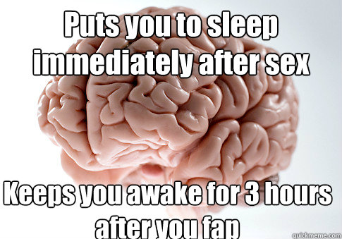 Puts you to sleep immediately after sex Keeps you awake for 3 hours after you fap - Puts you to sleep immediately after sex Keeps you awake for 3 hours after you fap  Scumbag Brain