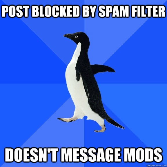 Post blocked by spam filter Doesn't message mods    Socially Awkward Penguin