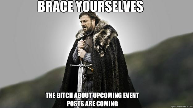 BRACE YOURSELVES THE bitch about upcoming event posts are coming  Ned stark winter is coming