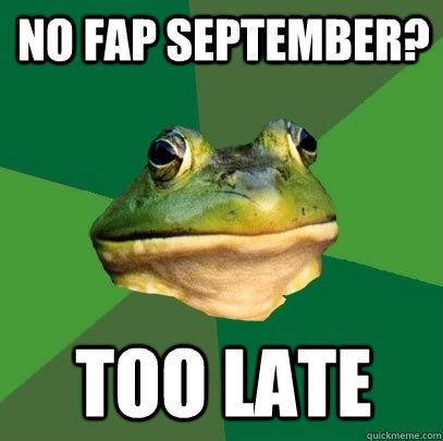 No fap September? too late   Foul Bachelor Frog