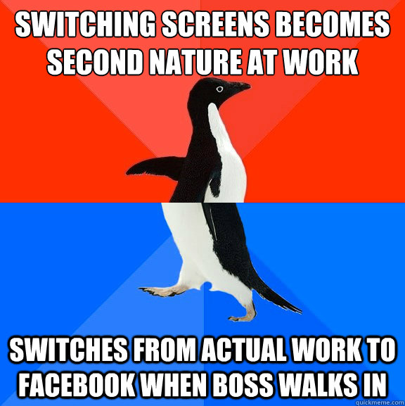switching screens becomes second nature at work switches from actual work to facebook when boss walks in  Socially Awesome Awkward Penguin
