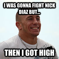 I was gonna fight Nick Diaz but... then I got high  