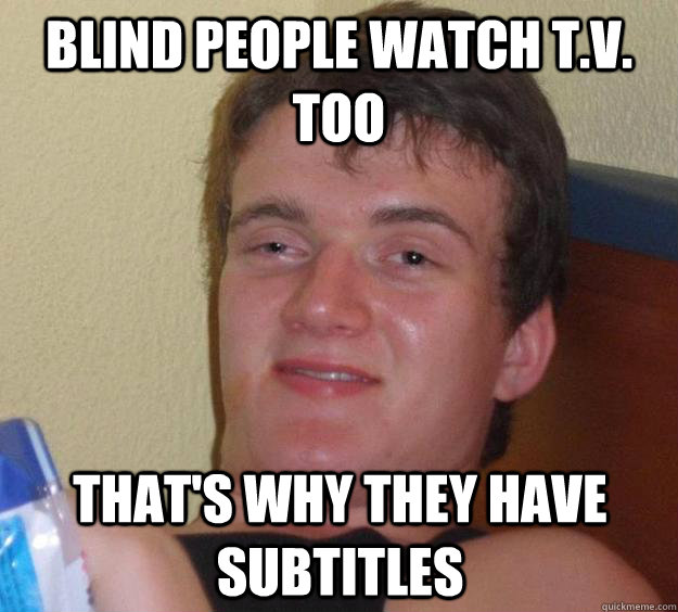 Blind people watch t.v. too That's why they have subtitles - Blind people watch t.v. too That's why they have subtitles  10 Guy