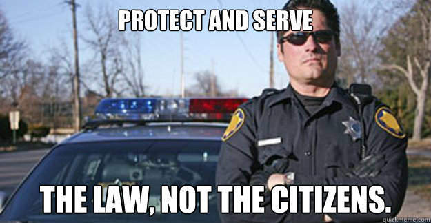Protect and serve the law, not the citizens.  Scumbag Cop