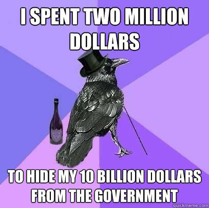 I spent two million dollars to hide my 10 billion dollars from the government - I spent two million dollars to hide my 10 billion dollars from the government  Rich Raven