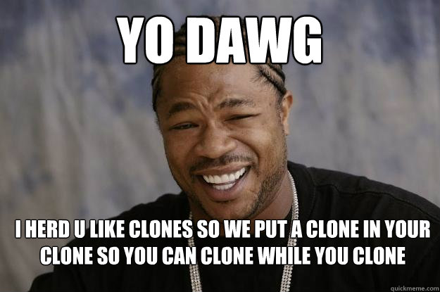yo dawg i herd u like clones so we put a clone in your clone so you can clone while you clone  Xzibit meme 2