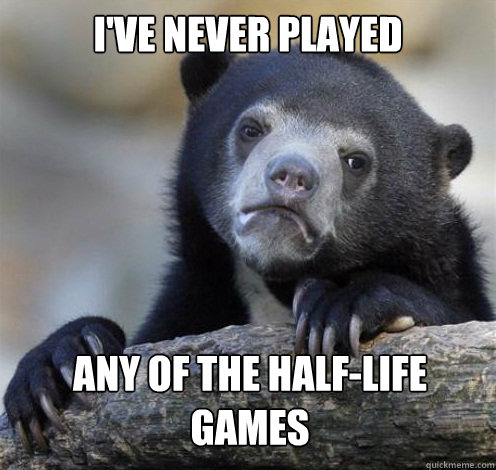 I'VE NEVER PLAYED ANY OF THE HALF-LIFE GAMES  Confession Bear Eating