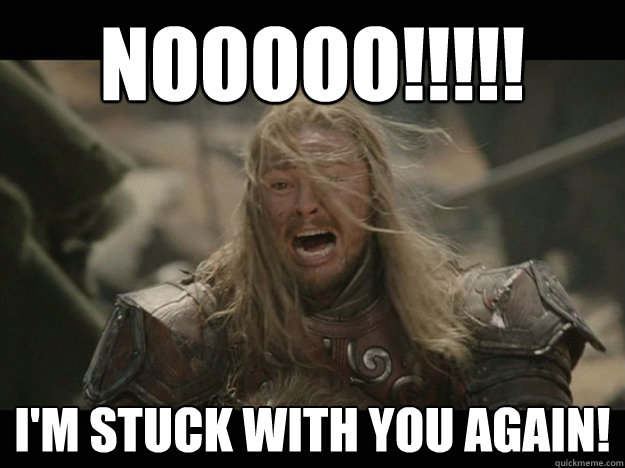 Nooooo!!!!! I'm stuck with YOU again! - Nooooo!!!!! I'm stuck with YOU again!  Emotional Eomer