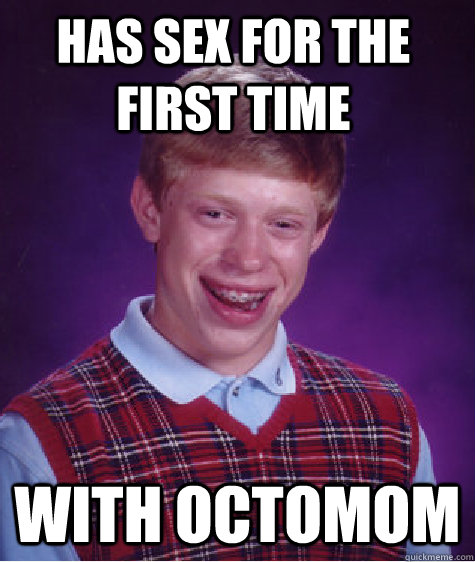 Has sex for the first time with octomom  Bad Luck Brain