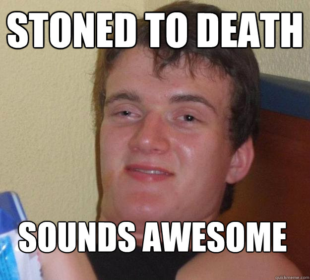 Stoned To Death Sounds awesome
  10 Guy