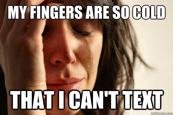 My fingers are so cold that i can't text  First World Problems