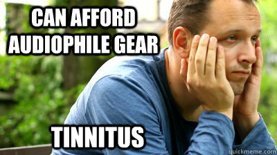 can afford audiophile gear tinnitus  middle aged meme