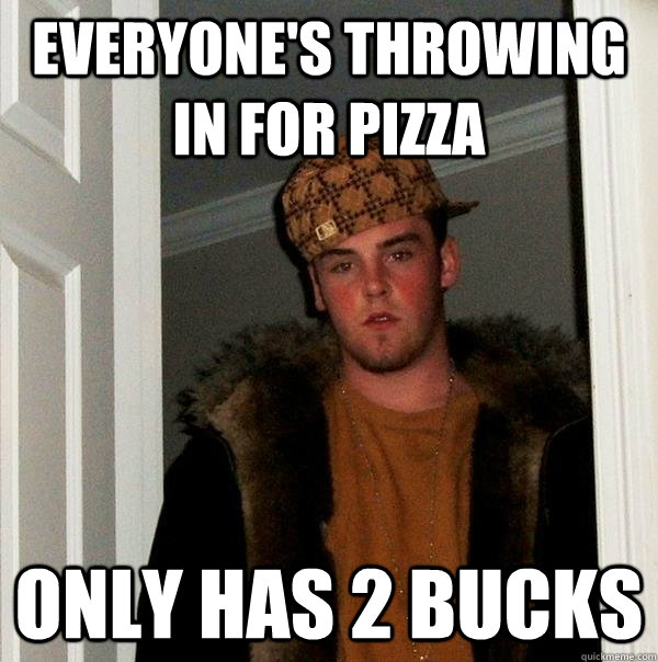 everyone's throwing in for pizza only has 2 bucks  Scumbag Steve