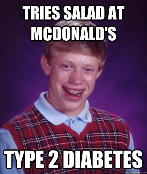 tries salad at mcdonald's type 2 diabetes - tries salad at mcdonald's type 2 diabetes  Bad Luck Brian