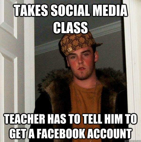 Takes social media class teacher has to tell him to get a facebook account - Takes social media class teacher has to tell him to get a facebook account  Scumbag Steve