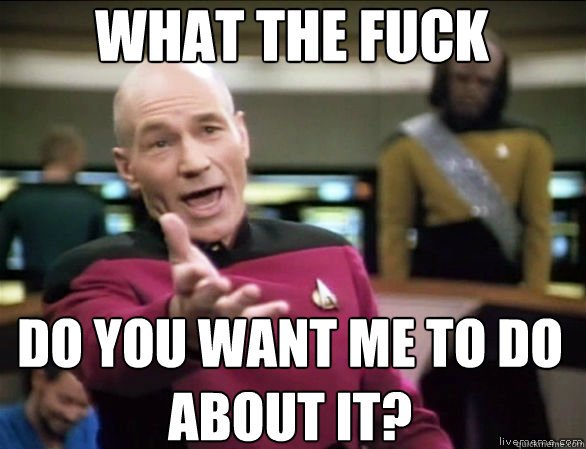 What the fuck  Do you want me to do about it?  Annoyed Picard HD