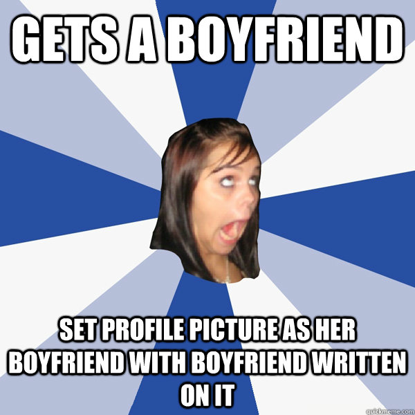 Gets a boyfriend SET PROFILE PICTURE AS HER BOYFRIEND WITH BOYFRIEND WRITTEN ON IT  Annoying Facebook Girl