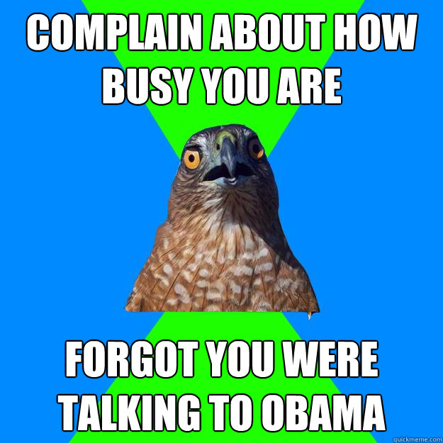 complain about how busy you are forgot you were talking to obama  Hawkward