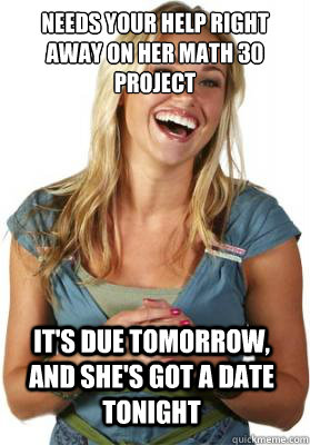 Needs your help right away on her math 30 project it's due tomorrow, and she's got a date tonight  Friend Zone Fiona