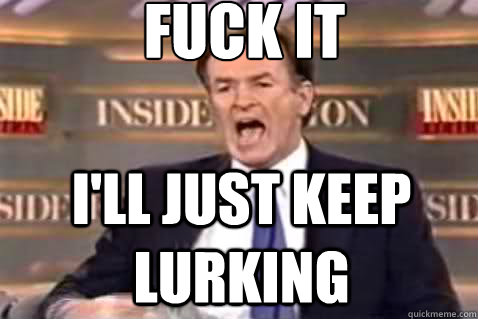 fuck it I'll just keep lurking  Fuck It Bill OReilly
