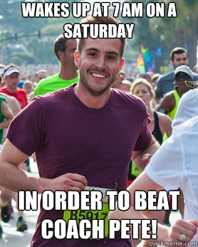Wakes up at 7 AM on a saturday in order to beat coach pete!  Ridiculously photogenic guy