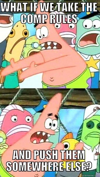 WHAT IF WE TAKE THE COMP RULES AND PUSH THEM SOMEWHERE ELSE? Push it somewhere else Patrick