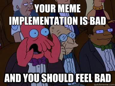 Your meme implementation is bad And you should feel bad - Your meme implementation is bad And you should feel bad  X is bad and you should feel bad