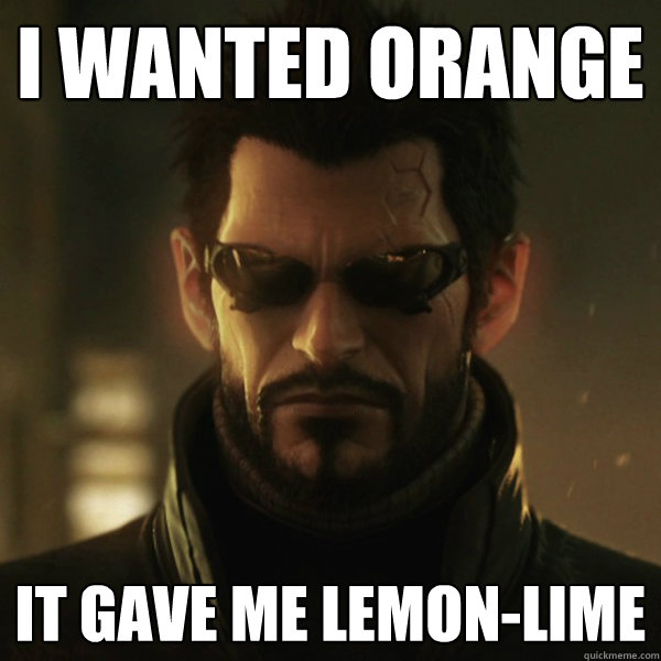 I wanted orange It gave me lemon-lime  Adam Jensen