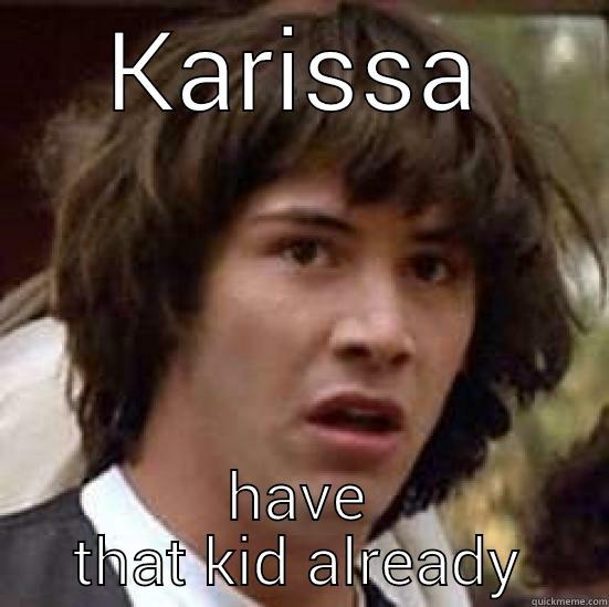 KARISSA HAVE THAT KID ALREADY conspiracy keanu
