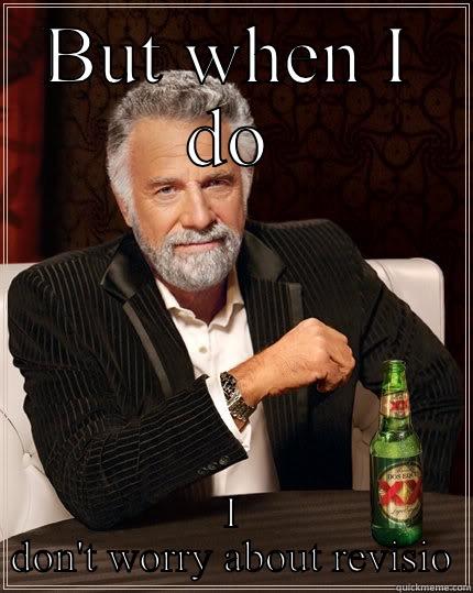 BUT WHEN I DO I DON'T WORRY ABOUT REVISIONS  The Most Interesting Man In The World