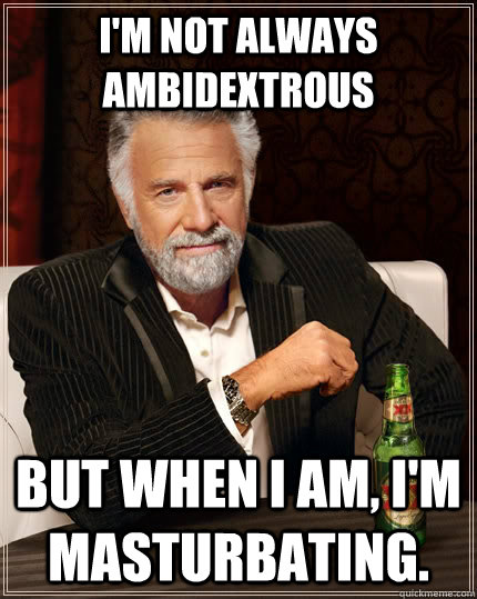 I'm not always ambidextrous But when I am, I'm masturbating. - I'm not always ambidextrous But when I am, I'm masturbating.  The Most Interesting Man In The World