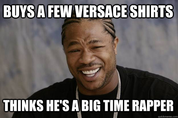 Buys A few Versace shirts thinks he's a big time rapper - Buys A few Versace shirts thinks he's a big time rapper  Xzibit meme