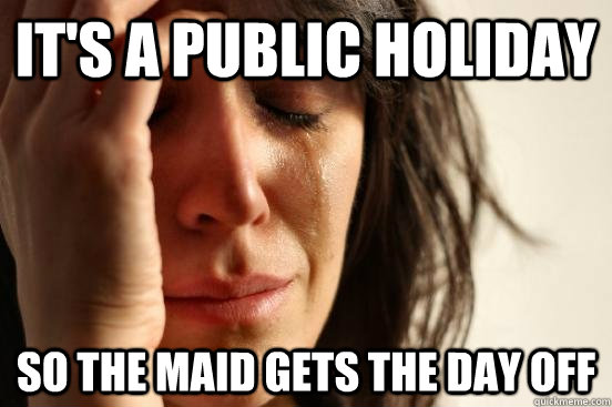 It's a public holiday so the maid gets the day off  First World Problems