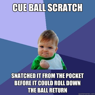 cue ball scratch snatched it from the pocket before it could roll down
the ball return - cue ball scratch snatched it from the pocket before it could roll down
the ball return  Misc