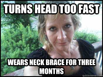 turns head too fast wears neck brace for three months  