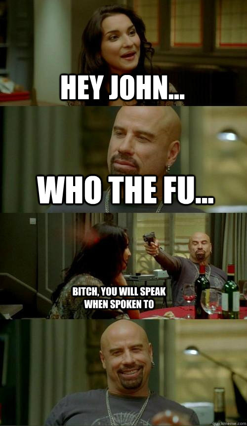 hey john... who the fu... bitch, you will speak when spoken to  Skinhead John