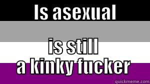          IS ASEXUAL                IS STILL A KINKY FUCKER Misc