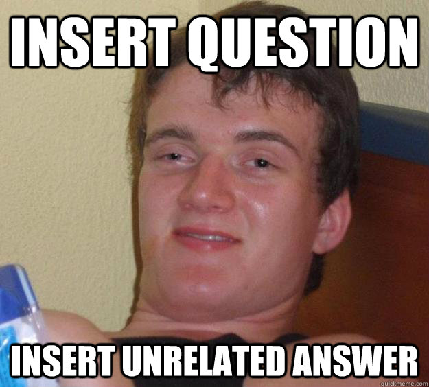 Insert question insert unrelated answer  10 Guy