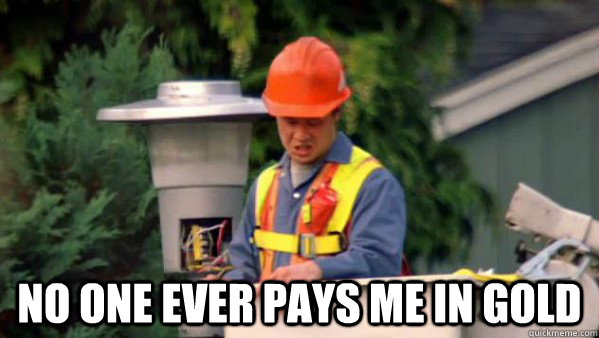 No one ever pays me in gold  