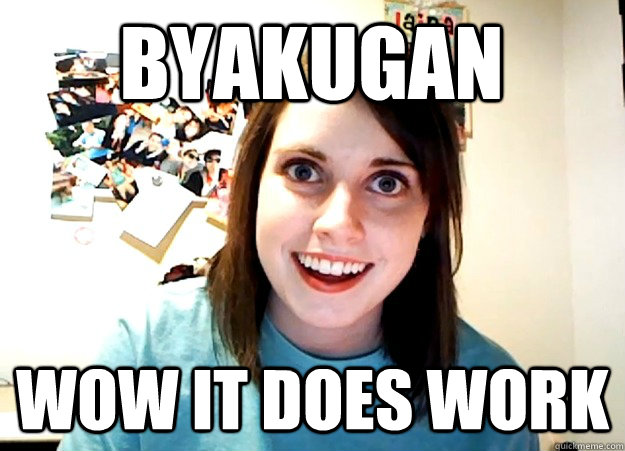 BYAKUGAN WOW it does work   Overly Attached Girlfriend
