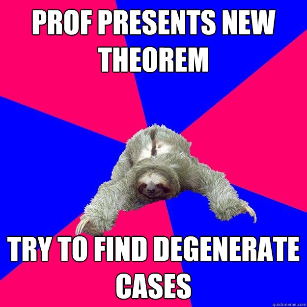 Prof presents new theorem
 try to find degenerate cases
  Math Major Sloth
