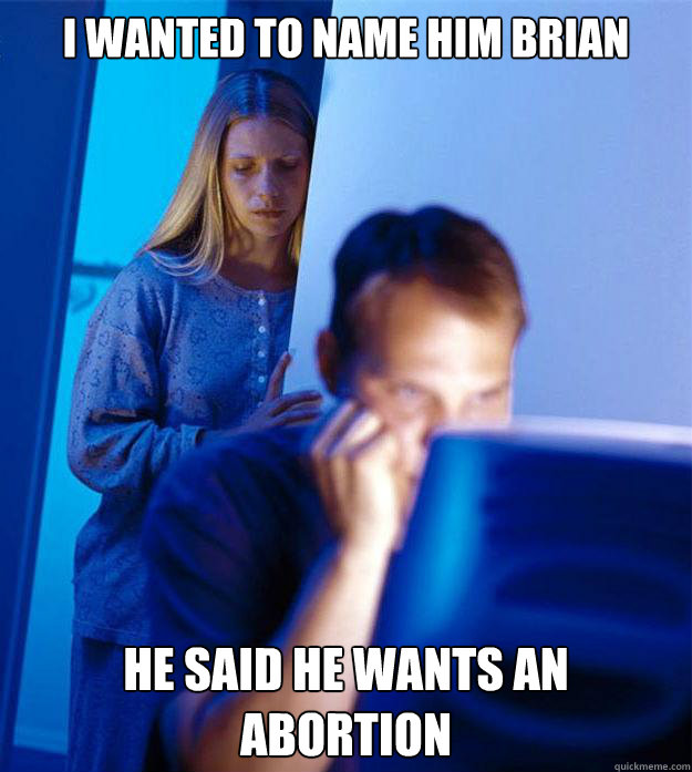I wanted to name him Brian He said he wants an abortion  Redditors Wife
